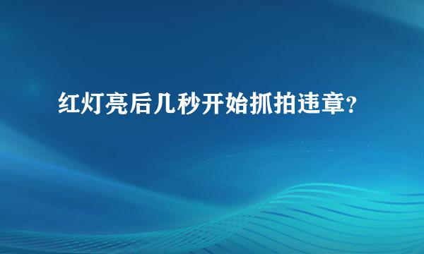 红灯亮后几秒开始抓拍违章？