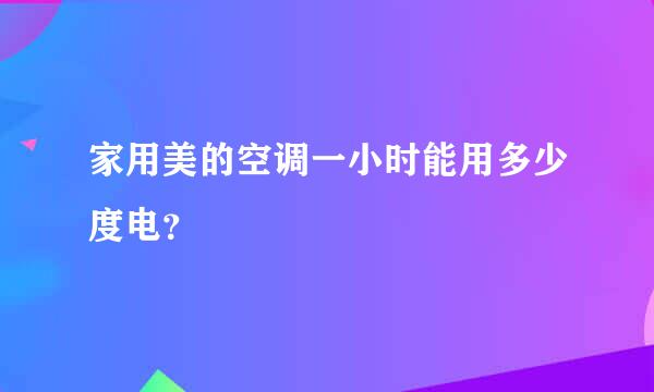 家用美的空调一小时能用多少度电？