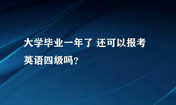 大学毕业一年了 还可以报考英语四级吗？