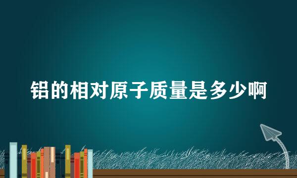 铝的相对原子质量是多少啊