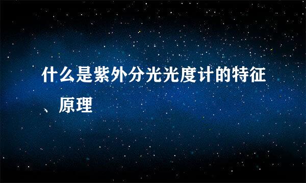 什么是紫外分光光度计的特征、原理