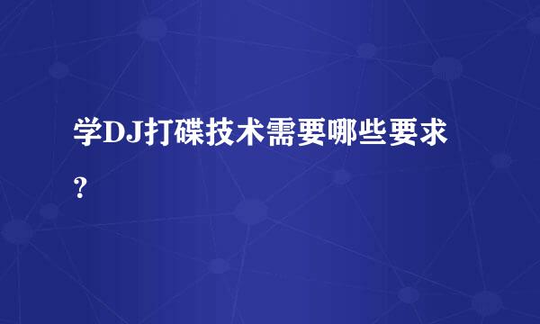 学DJ打碟技术需要哪些要求？