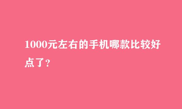 1000元左右的手机哪款比较好点了？