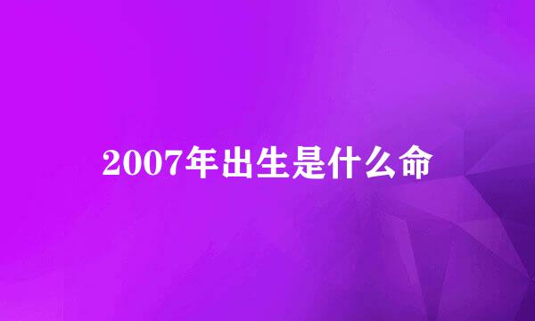 2007年出生是什么命