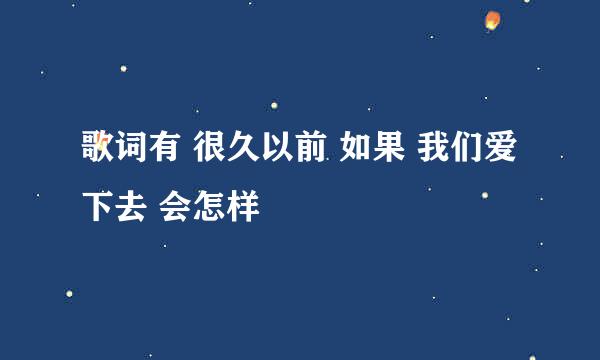 歌词有 很久以前 如果 我们爱下去 会怎样