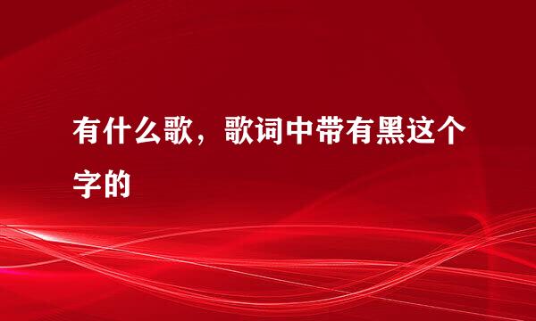 有什么歌，歌词中带有黑这个字的