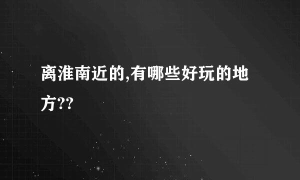 离淮南近的,有哪些好玩的地方??