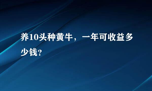 养10头种黄牛，一年可收益多少钱？