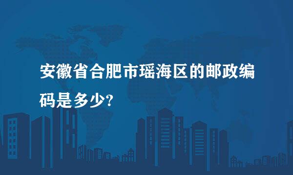 安徽省合肥市瑶海区的邮政编码是多少?