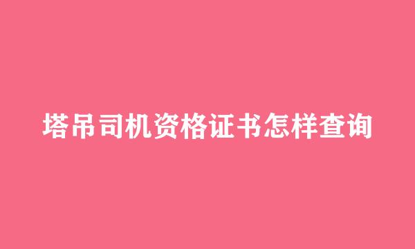 塔吊司机资格证书怎样查询