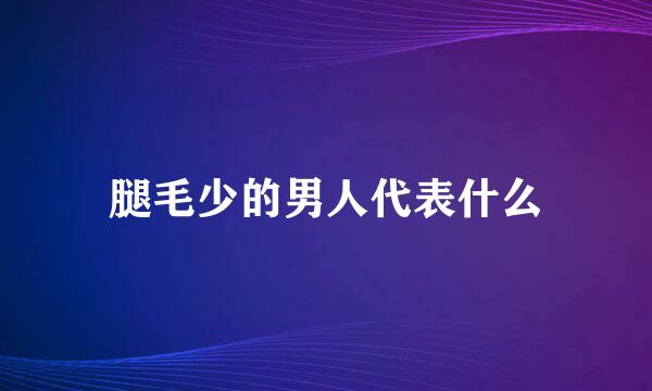 腿毛少的男人代表什么