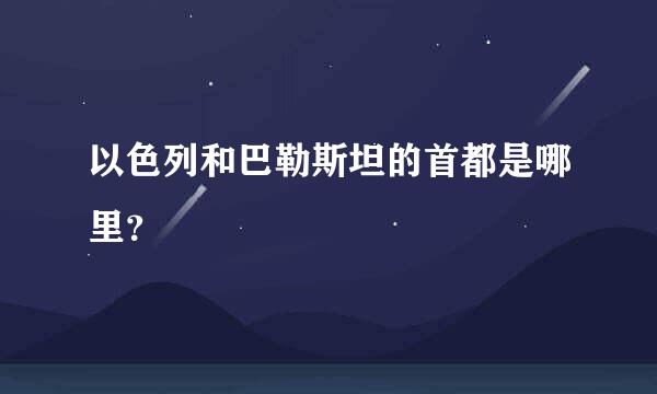 以色列和巴勒斯坦的首都是哪里？