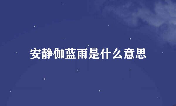 安静伽蓝雨是什么意思