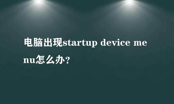 电脑出现startup device menu怎么办？