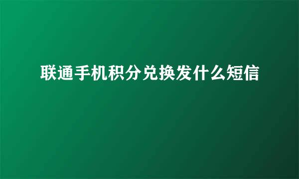 联通手机积分兑换发什么短信