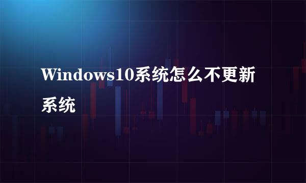 Windows10系统怎么不更新系统