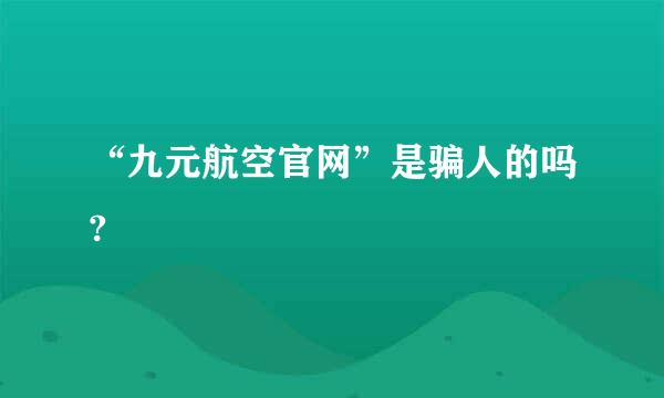 “九元航空官网”是骗人的吗?