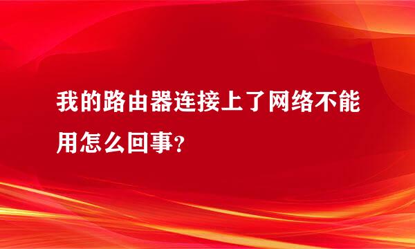 我的路由器连接上了网络不能用怎么回事？