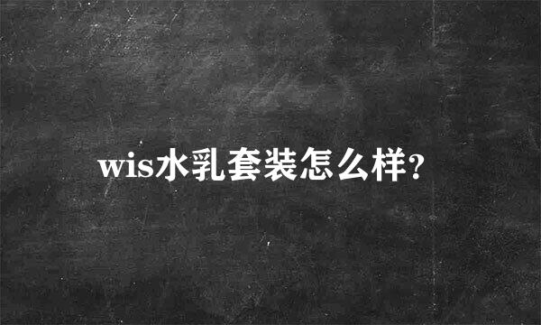 wis水乳套装怎么样？