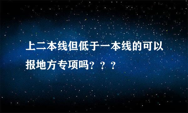 上二本线但低于一本线的可以报地方专项吗？？？