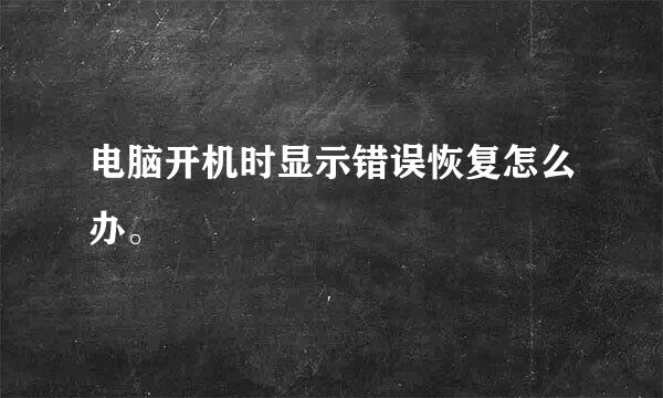 电脑开机时显示错误恢复怎么办。