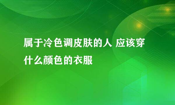 属于冷色调皮肤的人 应该穿什么颜色的衣服