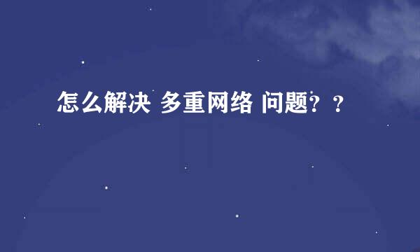 怎么解决 多重网络 问题？？