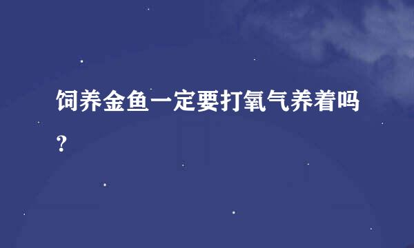 饲养金鱼一定要打氧气养着吗？