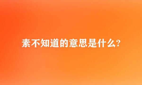 素不知道的意思是什么?