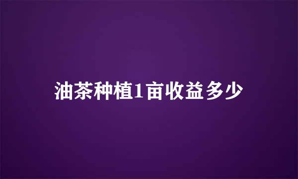 油茶种植1亩收益多少