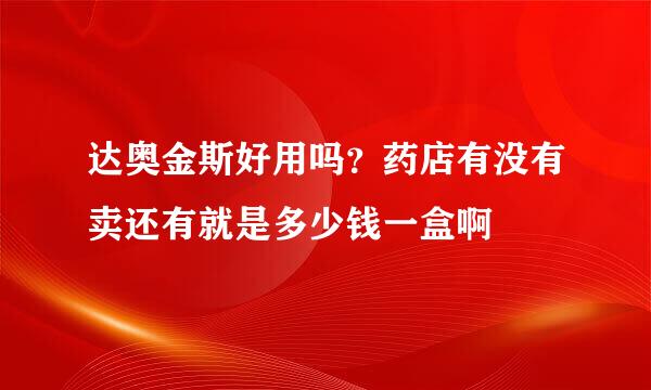 达奥金斯好用吗？药店有没有卖还有就是多少钱一盒啊