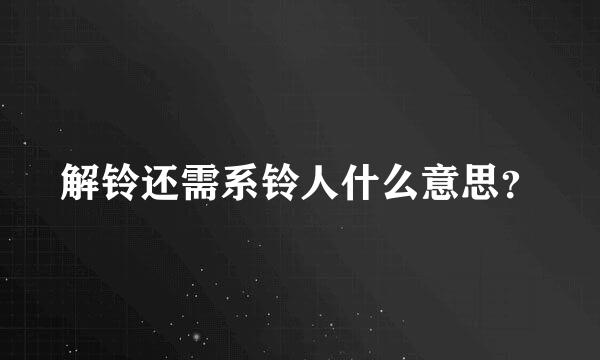 解铃还需系铃人什么意思？