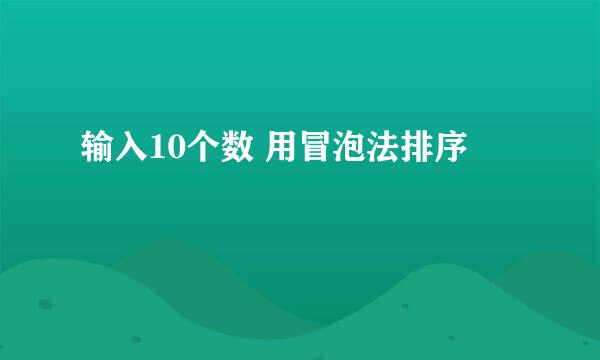 输入10个数 用冒泡法排序