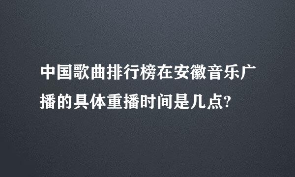 中国歌曲排行榜在安徽音乐广播的具体重播时间是几点?