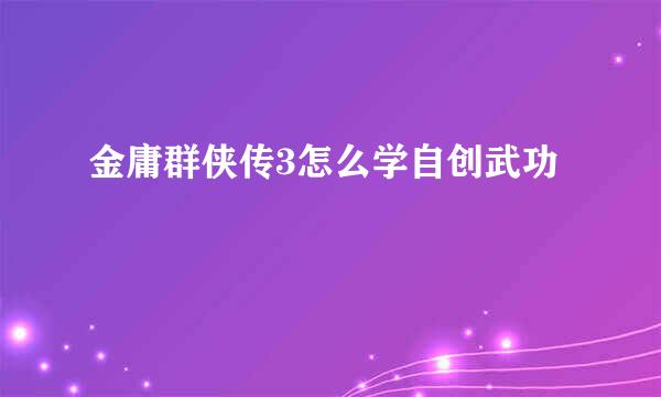 金庸群侠传3怎么学自创武功