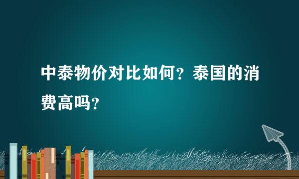 中泰物价对比如何？泰国的消费高吗？