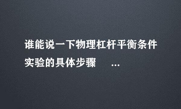 谁能说一下物理杠杆平衡条件实验的具体步骤     急！！！！