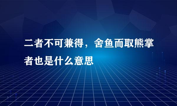 二者不可兼得，舍鱼而取熊掌者也是什么意思