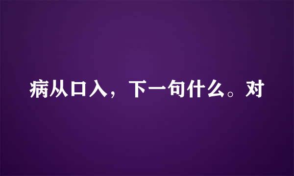 病从口入，下一句什么。对