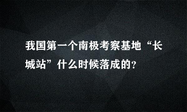 我国第一个南极考察基地“长城站”什么时候落成的？