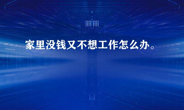 家里没钱又不想工作怎么办。