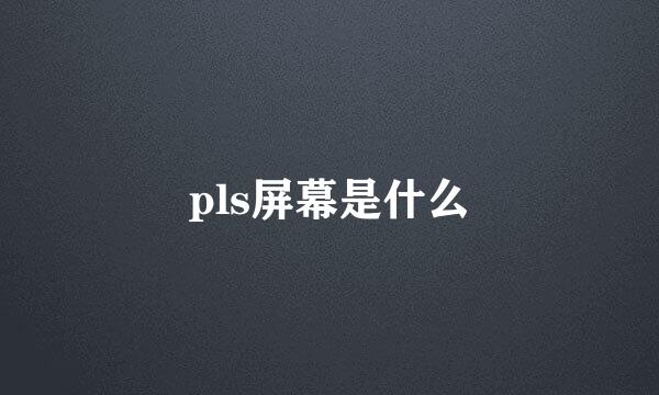 pls屏幕是什么