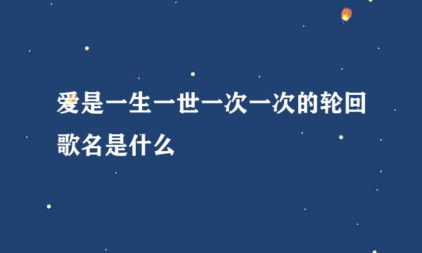 爱是一生一世一次一次的轮回歌名是什么