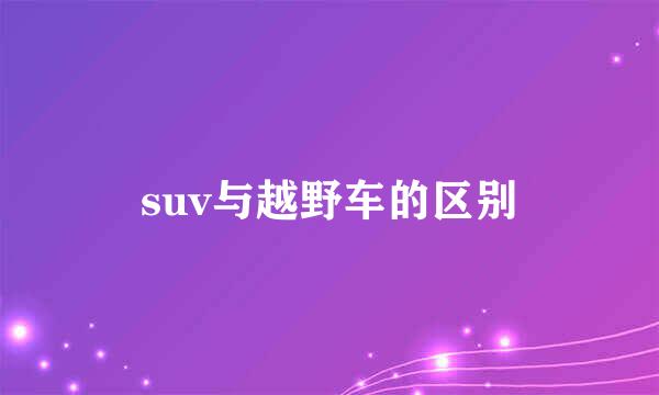 suv与越野车的区别