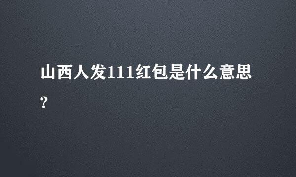 山西人发111红包是什么意思？