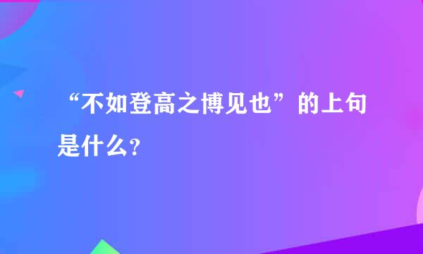 “不如登高之博见也”的上句是什么？