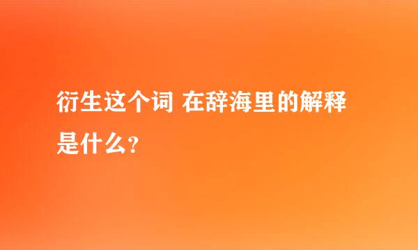 衍生这个词 在辞海里的解释是什么？