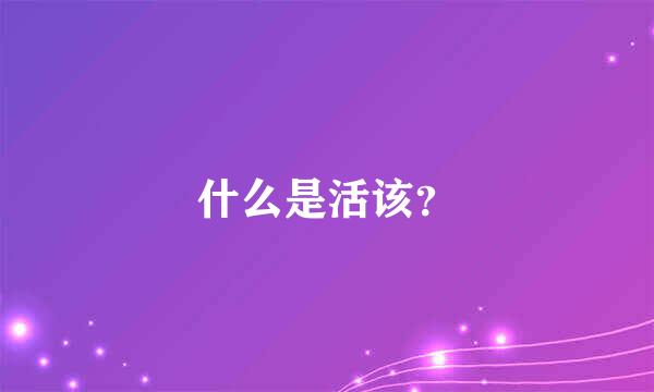 什么是活该？