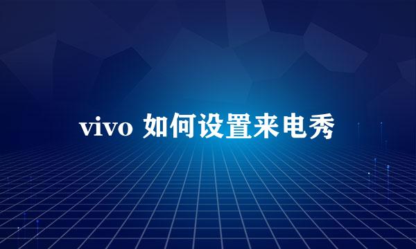 vivo 如何设置来电秀