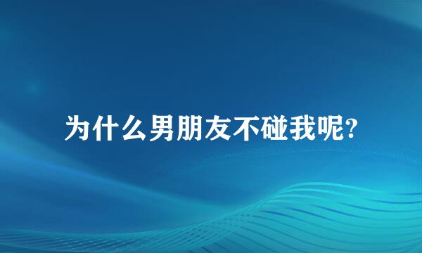 为什么男朋友不碰我呢?